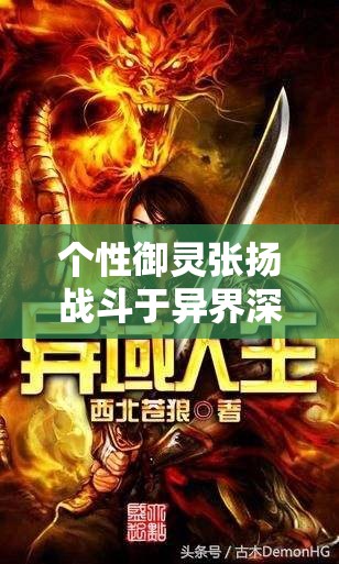 个性御灵张扬战斗于异界深渊的奇幻之旅