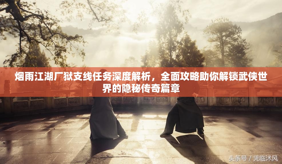 烟雨江湖厂狱支线任务深度解析，全面攻略助你解锁武侠世界的隐秘传奇篇章