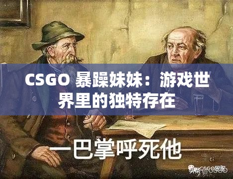 CSGO 暴躁妹妹：游戏世界里的独特存在