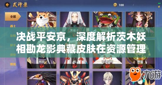 决战平安京，深度解析茨木妖相勘龙影典藏皮肤在资源管理中的核心价值与高效运用策略