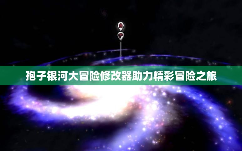 孢子银河大冒险修改器助力精彩冒险之旅