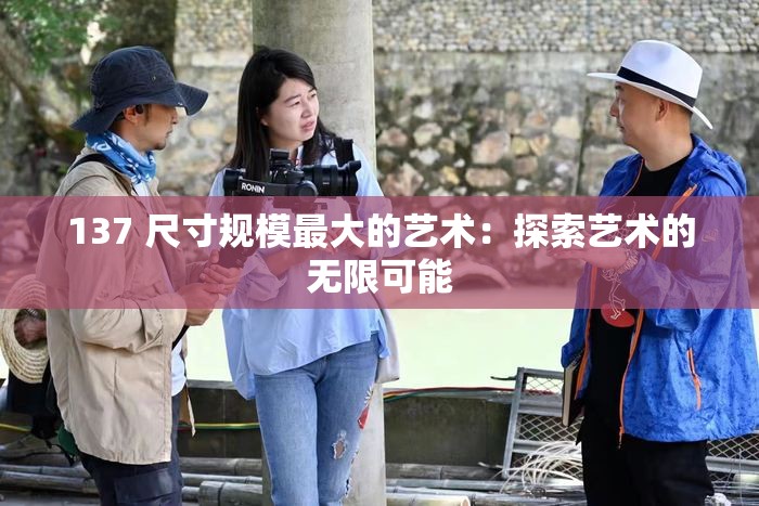 137 尺寸规模最大的艺术：探索艺术的无限可能