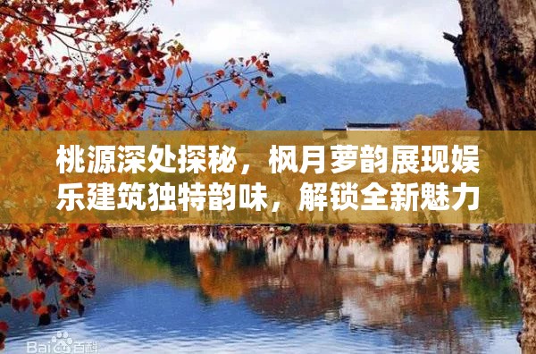 桃源深处探秘，枫月萝韵展现娱乐建筑独特韵味，解锁全新魅力体验