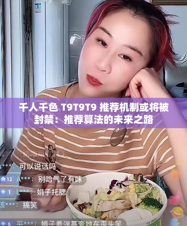 千人千色 T9T9T9 推荐机制或将被封禁：推荐算法的未来之路