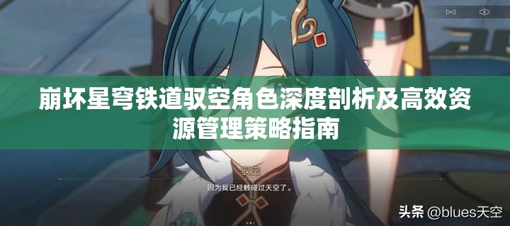 崩坏星穹铁道驭空角色深度剖析及高效资源管理策略指南
