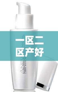一区二区产好的精华液有哪些：高品质精华液推荐