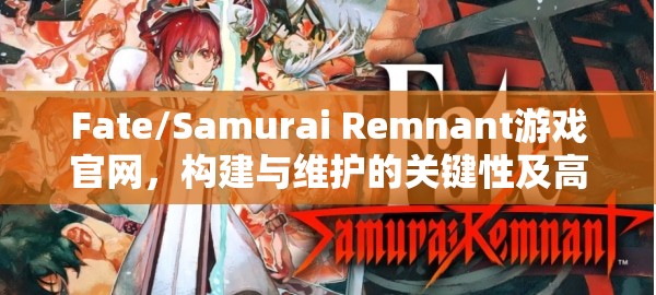 Fate/Samurai Remnant游戏官网，构建与维护的关键性及高效管理技巧解析