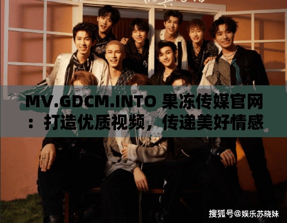 MV.GDCM.INTO 果冻传媒官网：打造优质视频，传递美好情感