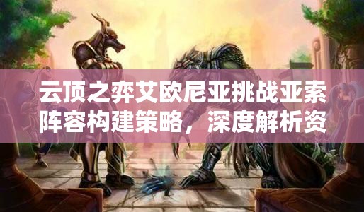 云顶之弈艾欧尼亚挑战亚索阵容构建策略，深度解析资源管理艺术