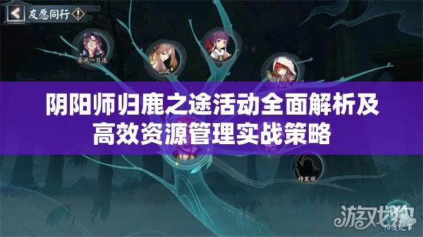 阴阳师归鹿之途活动全面解析及高效资源管理实战策略