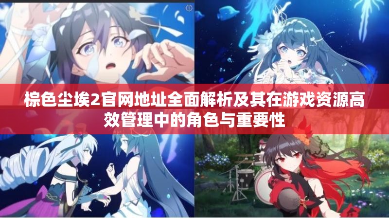 棕色尘埃2官网地址全面解析及其在游戏资源高效管理中的角色与重要性