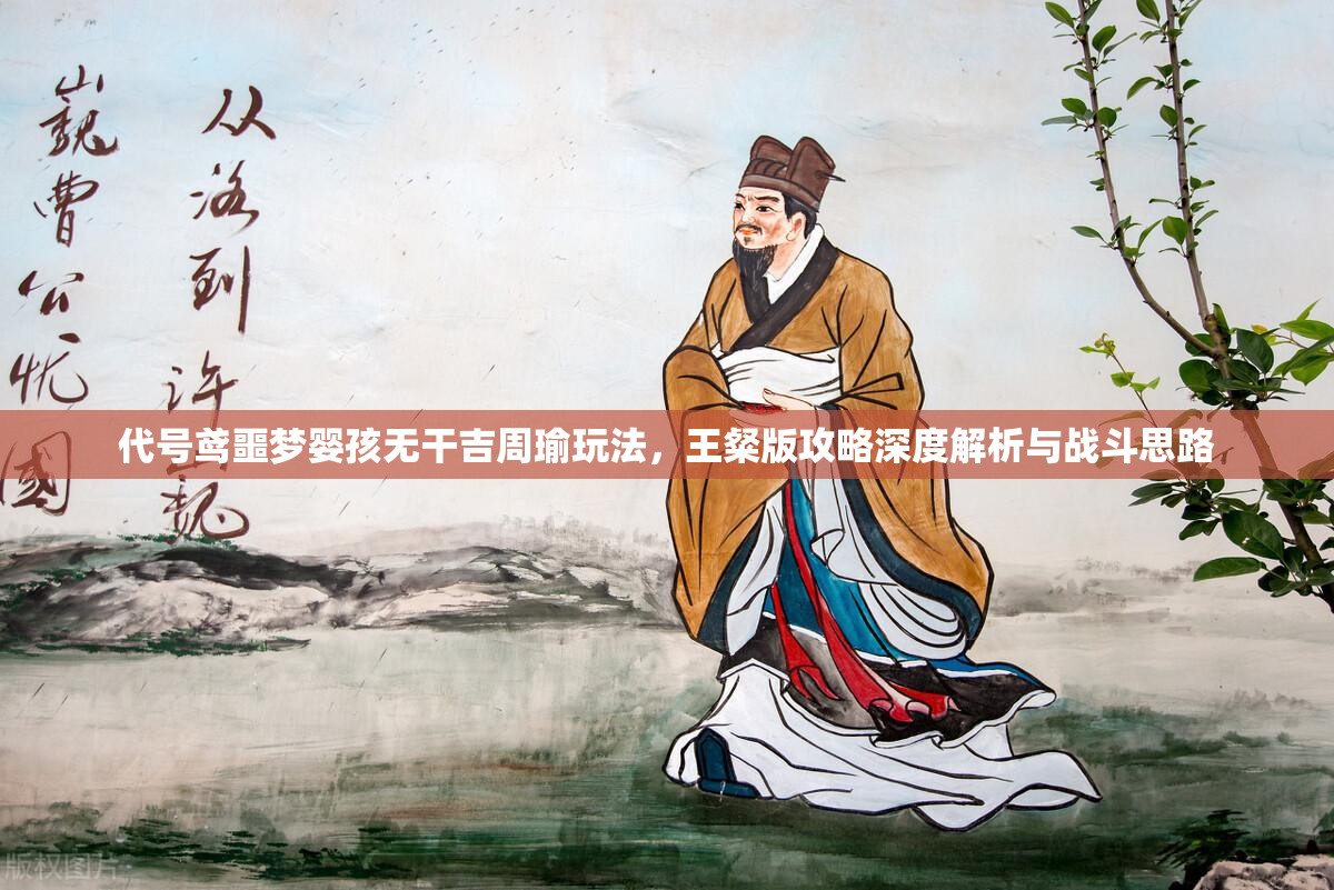 代号鸢噩梦婴孩无干吉周瑜玩法，王粲版攻略深度解析与战斗思路