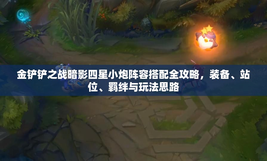 金铲铲之战暗影四星小炮阵容搭配全攻略，装备、站位、羁绊与玩法思路