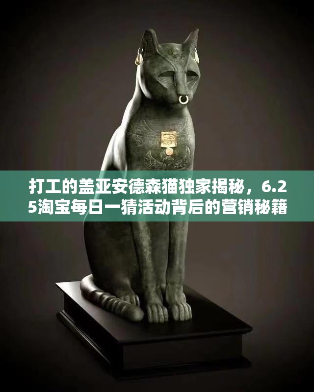 打工的盖亚安德森猫独家揭秘，6.25淘宝每日一猜活动背后的营销秘籍与策略