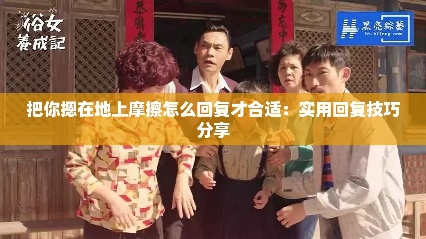 把你摁在地上摩擦怎么回复才合适：实用回复技巧分享