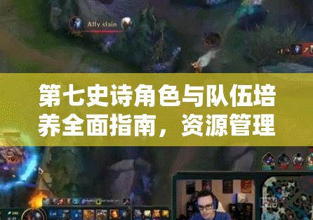 第七史诗角色与队伍培养全面指南，资源管理、高效策略运用以最大化角色价值