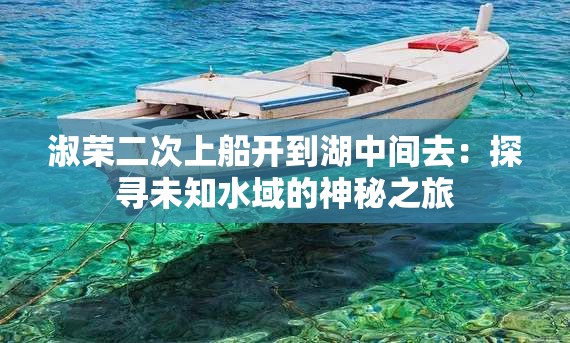 淑荣二次上船开到湖中间去：探寻未知水域的神秘之旅
