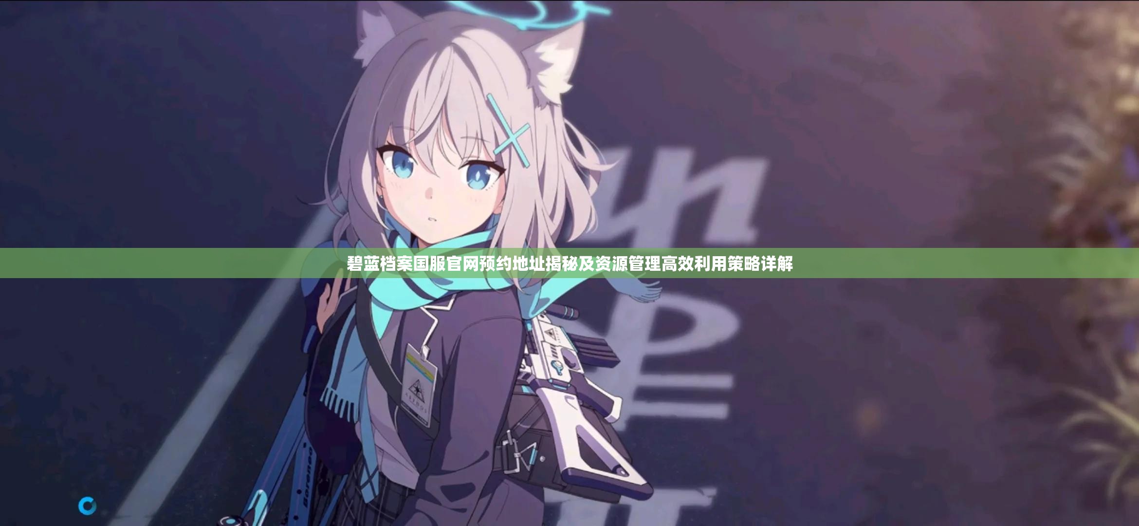 碧蓝档案国服官网预约地址揭秘及资源管理高效利用策略详解