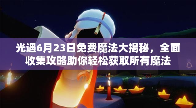 光遇6月23日免费魔法大揭秘，全面收集攻略助你轻松获取所有魔法