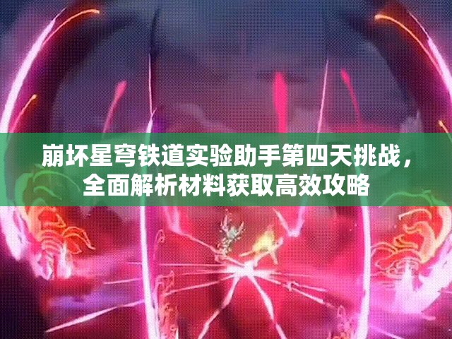 崩坏星穹铁道实验助手第四天挑战，全面解析材料获取高效攻略
