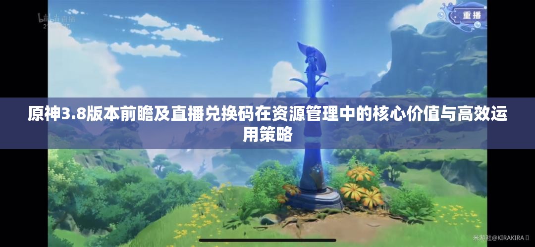 原神3.8版本前瞻及直播兑换码在资源管理中的核心价值与高效运用策略