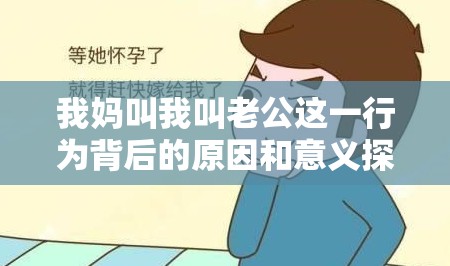 我妈叫我叫老公这一行为背后的原因和意义探讨