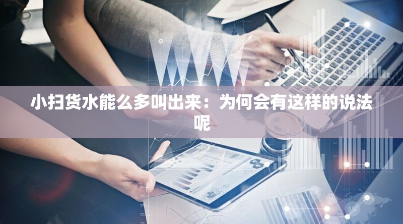 小扫货水能么多叫出来：为何会有这样的说法呢