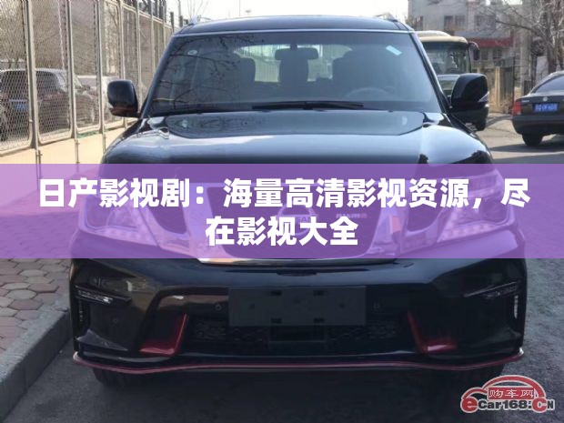 日产影视剧：海量高清影视资源，尽在影视大全