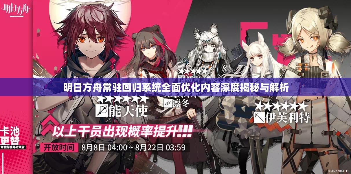 明日方舟常驻回归系统全面优化内容深度揭秘与解析