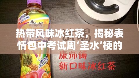 热带风味冰红茶，揭秘表情包中考试周‘圣水’梗的趣味由来