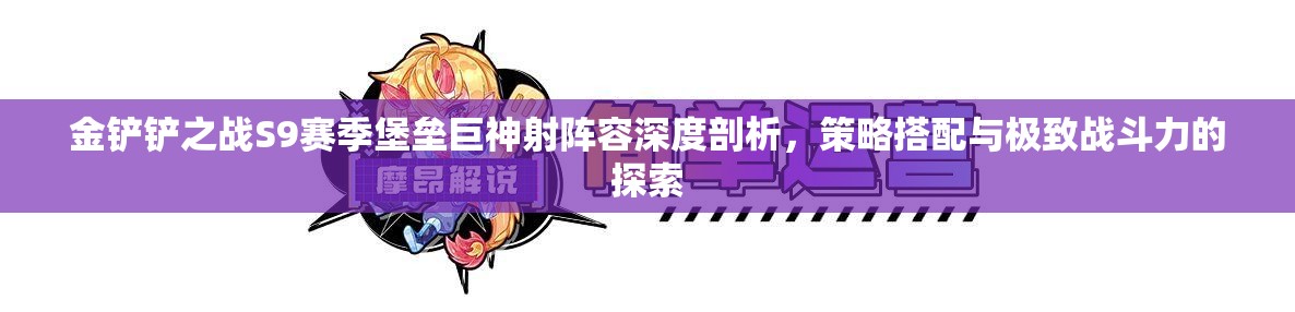 金铲铲之战S9赛季堡垒巨神射阵容深度剖析，策略搭配与极致战斗力的探索