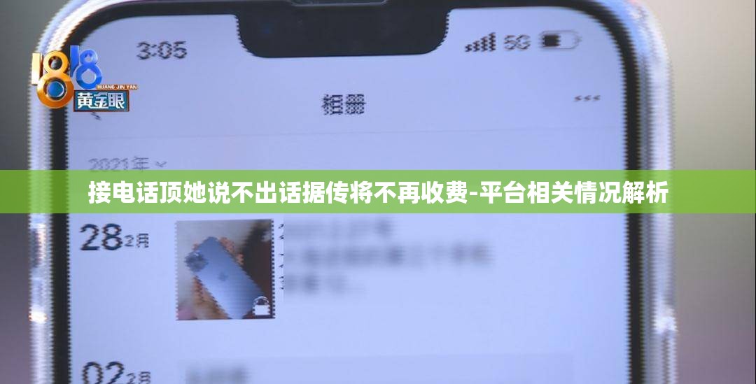 接电话顶她说不出话据传将不再收费-平台相关情况解析