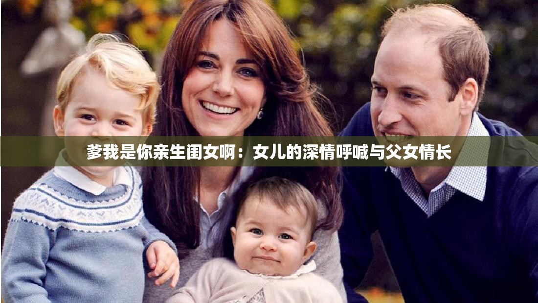 爹我是你亲生闺女啊：女儿的深情呼喊与父女情长