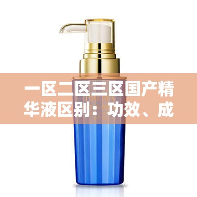 一区二区三区国产精华液区别：功效、成分、适用肤质大不同