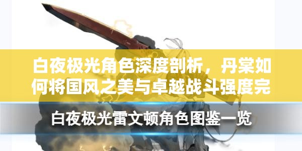 白夜极光角色深度剖析，丹棠如何将国风之美与卓越战斗强度完美融合