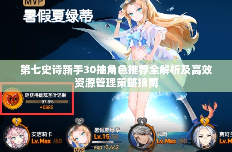 第七史诗新手30抽角色推荐全解析及高效资源管理策略指南