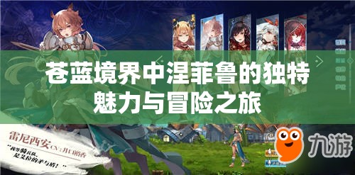 苍蓝境界中涅菲鲁的独特魅力与冒险之旅