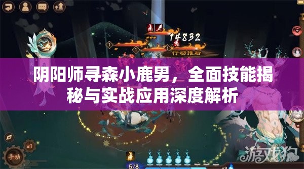 阴阳师寻森小鹿男，全面技能揭秘与实战应用深度解析