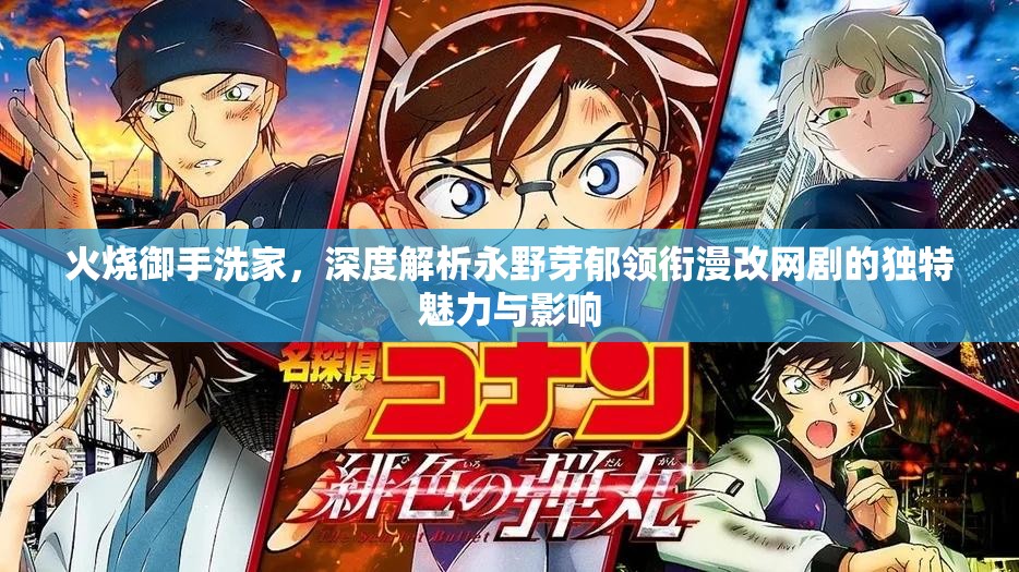 火烧御手洗家，深度解析永野芽郁领衔漫改网剧的独特魅力与影响