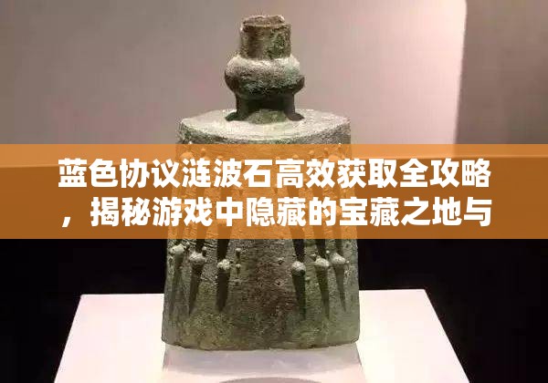 蓝色协议涟波石高效获取全攻略，揭秘游戏中隐藏的宝藏之地与技巧
