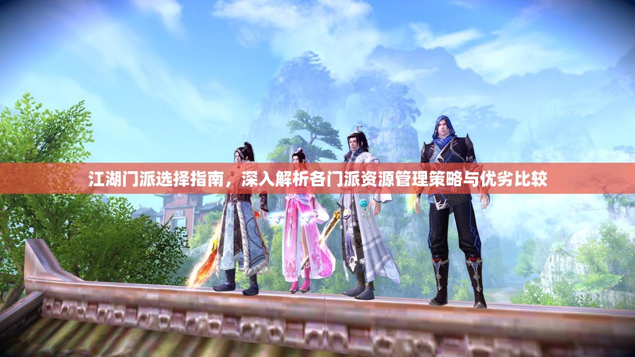 江湖门派选择指南，深入解析各门派资源管理策略与优劣比较