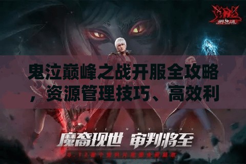 鬼泣巅峰之战开服全攻略，资源管理技巧、高效利用策略及价值最大化指南