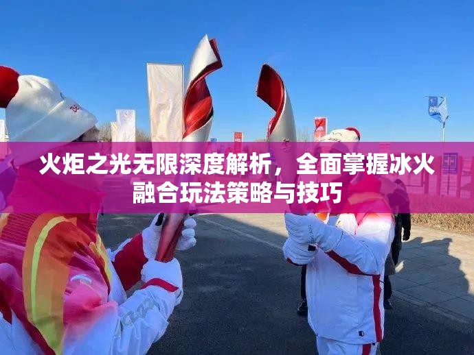火炬之光无限深度解析，全面掌握冰火融合玩法策略与技巧