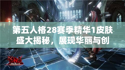 第五人格28赛季精华1皮肤盛大揭秘，展现华丽与创意的绝美碰撞