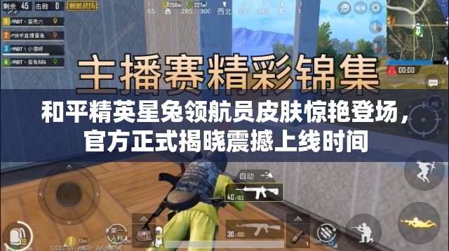 和平精英星兔领航员皮肤惊艳登场，官方正式揭晓震撼上线时间