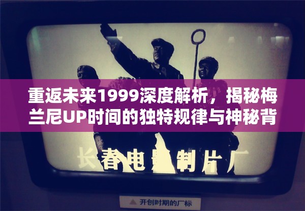 重返未来1999深度解析，揭秘梅兰尼UP时间的独特规律与神秘背景