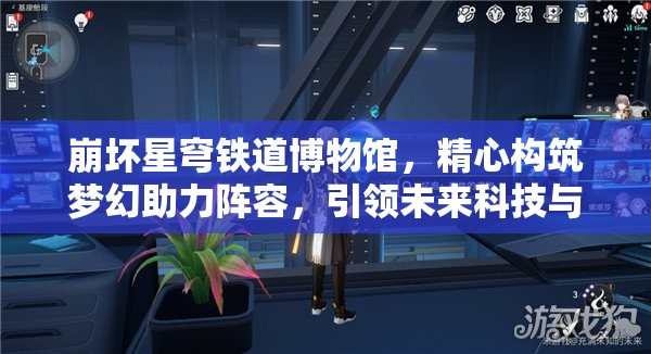 崩坏星穹铁道博物馆，精心构筑梦幻助力阵容，引领未来科技与文化交融之旅
