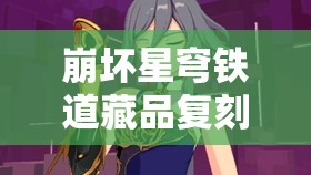 崩坏星穹铁道藏品复刻，阿丽萨的骑枪全面攻略，教你如何高效管理资源并避免浪费