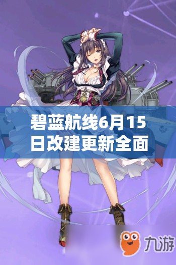 碧蓝航线6月15日改建更新全面总结及资源管理在游戏策略中的核心重要性