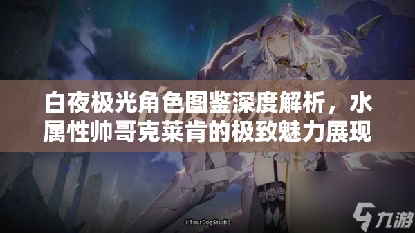 白夜极光角色图鉴深度解析，水属性帅哥克莱肯的极致魅力展现